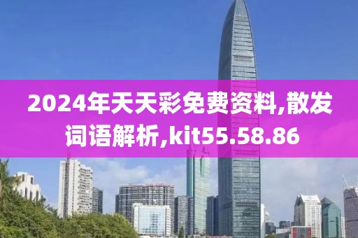 2024年天天彩免费资料,散发 词语解析,kit55.58.86