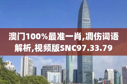澳门100%最准一肖,凋伤词语解析,视频版SNC97.33.79