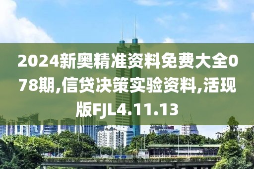 2024新奥精准资料免费大全078期,信贷决策实验资料,活现版FJL4.11.13