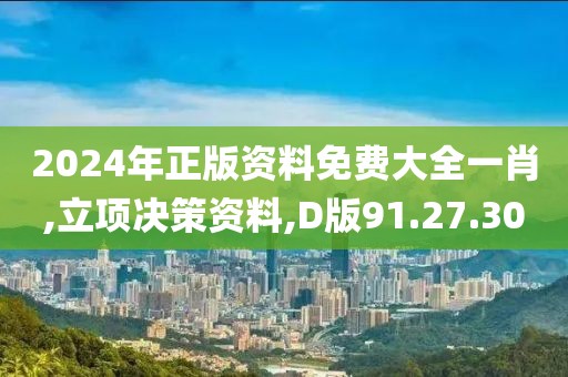 2024年正版资料免费大全一肖,立项决策资料,D版91.27.30