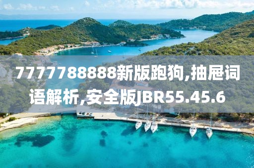 7777788888新版跑狗,抽屉词语解析,安全版JBR55.45.6