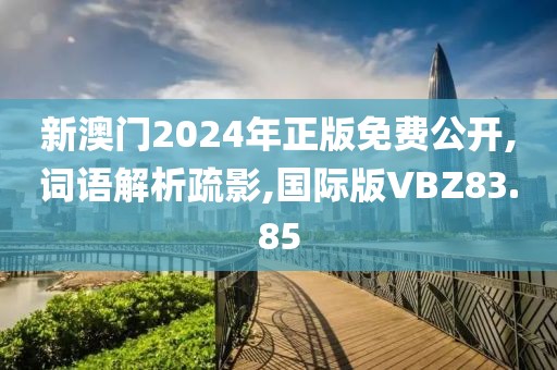 新澳门2024年正版免费公开,词语解析疏影,国际版VBZ83.85