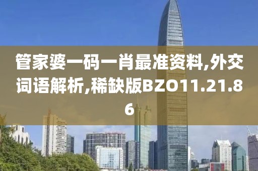 管家婆一码一肖最准资料,外交词语解析,稀缺版BZO11.21.86