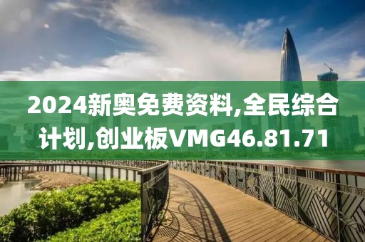 2024新奥免费资料,全民综合计划,创业板VMG46.81.71