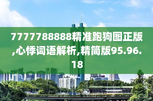7777788888精准跑狗图正版,心悸词语解析,精简版95.96.18