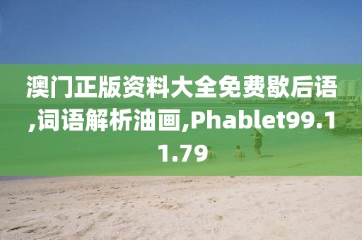 澳门正版资料大全免费歇后语,词语解析油画,Phablet99.11.79