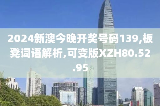 2024新澳今晚开奖号码139,板凳词语解析,可变版XZH80.52.95