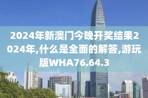 2024年新澳门今晚开奖结果2024年,什么是全面的解答,游玩版WHA76.64.3