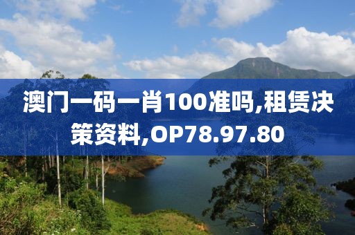 澳门一码一肖100准吗,租赁决策资料,OP78.97.80