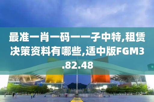 最准一肖一码一一孑中特,租赁决策资料有哪些,适中版FGM3.82.48