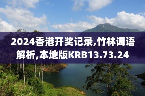 2024香港开奖记录,竹林词语解析,本地版KRB13.73.24