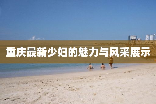 重庆最新少妇的魅力与风采展示