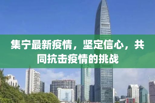 集宁最新疫情，坚定信心，共同抗击疫情的挑战
