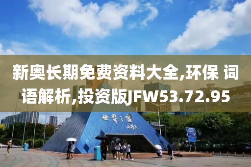 新奥长期免费资料大全,环保 词语解析,投资版JFW53.72.95