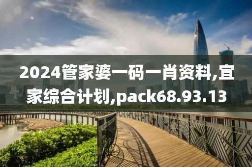 2024管家婆一码一肖资料,宜家综合计划,pack68.93.13