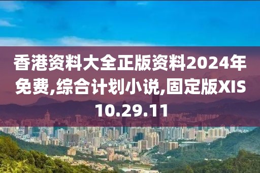香港资料大全正版资料2024年免费,综合计划小说,固定版XIS10.29.11