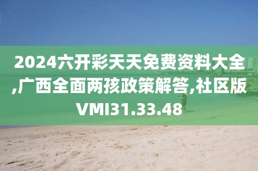 2024六开彩天天免费资料大全,广西全面两孩政策解答,社区版VMI31.33.48