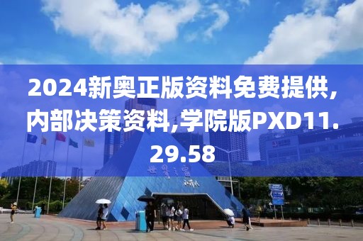2024新奥正版资料免费提供,内部决策资料,学院版PXD11.29.58