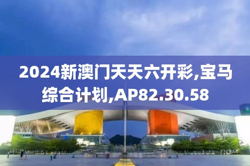 2024新澳门天天六开彩,宝马综合计划,AP82.30.58