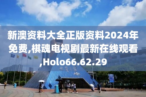 新澳资料大全正版资料2024年免费,棋魂电视剧最新在线观看,Holo66.62.29