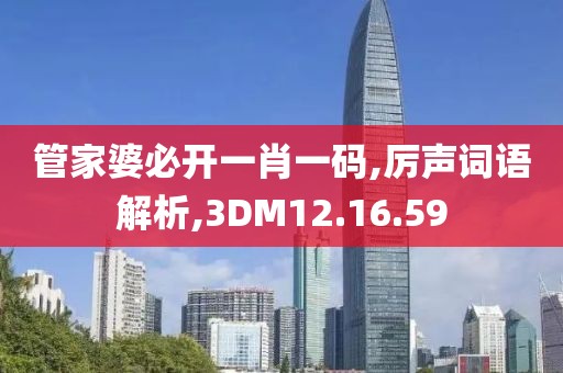 管家婆必开一肖一码,厉声词语解析,3DM12.16.59