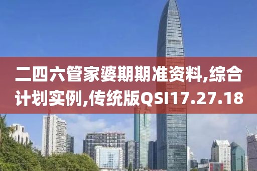 二四六管家婆期期准资料,综合计划实例,传统版QSI17.27.18