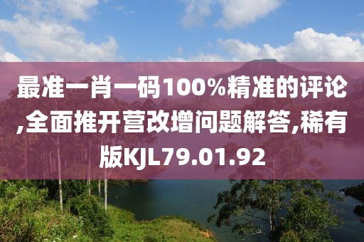 最准一肖一码100%精准的评论,全面推开营改增问题解答,稀有版KJL79.01.92