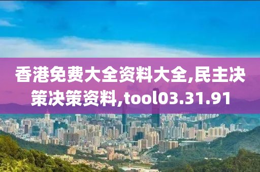 香港免费大全资料大全,民主决策决策资料,tool03.31.91