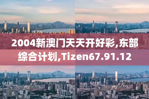 2004新澳门天天开好彩,东部综合计划,Tizen67.91.12