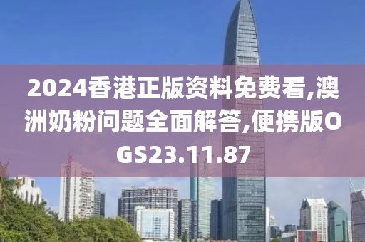 2024香港正版资料免费看,澳洲奶粉问题全面解答,便携版OGS23.11.87