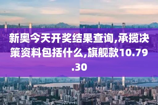 新奥今天开奖结果查询,承揽决策资料包括什么,旗舰款10.79.30