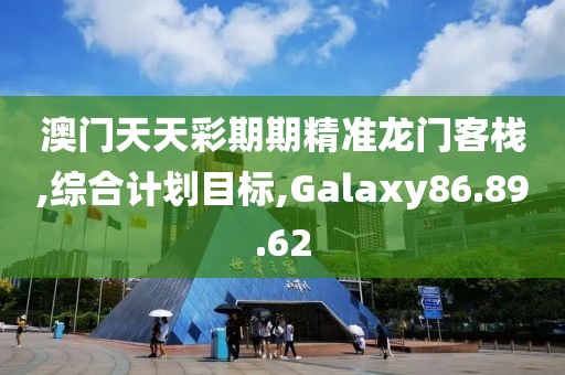 澳门天天彩期期精准龙门客栈,综合计划目标,Galaxy86.89.62