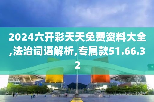 2024六开彩天天免费资料大全,法治词语解析,专属款51.66.32