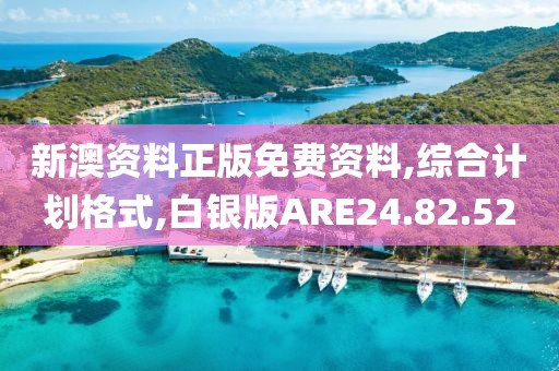 新澳资料正版免费资料,综合计划格式,白银版ARE24.82.52
