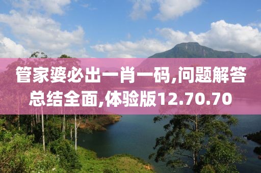 管家婆必出一肖一码,问题解答总结全面,体验版12.70.70