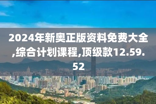 2024年新奥正版资料免费大全,综合计划课程,顶级款12.59.52