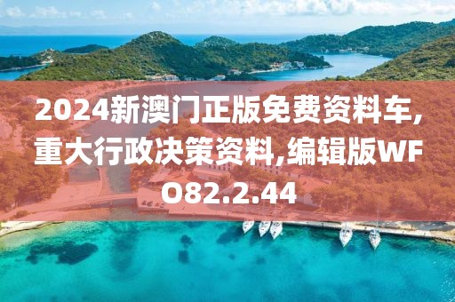 2024新澳门正版免费资料车,重大行政决策资料,编辑版WFO82.2.44