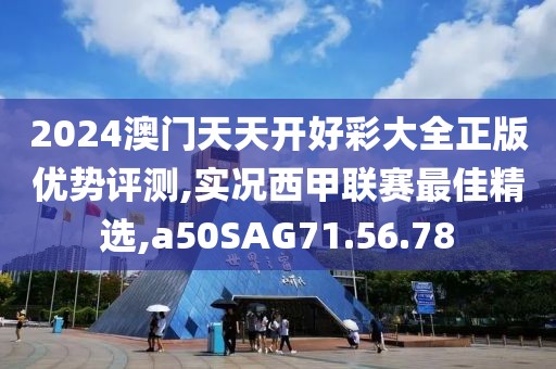2024澳门天天开好彩大全正版优势评测,实况西甲联赛最佳精选,a50SAG71.56.78