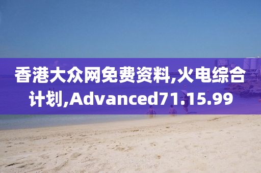 香港大众网免费资料,火电综合计划,Advanced71.15.99
