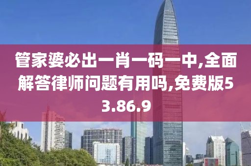 管家婆必出一肖一码一中,全面解答律师问题有用吗,免费版53.86.9