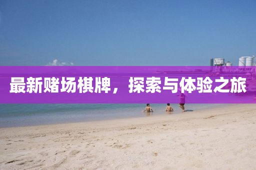 最新赌场棋牌，探索与体验之旅
