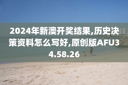 2024年新澳开奖结果,历史决策资料怎么写好,原创版AFU34.58.26