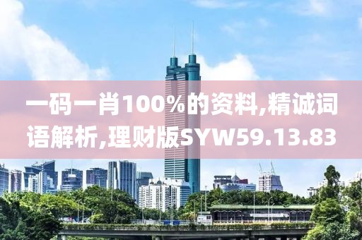 一码一肖100%的资料,精诚词语解析,理财版SYW59.13.83