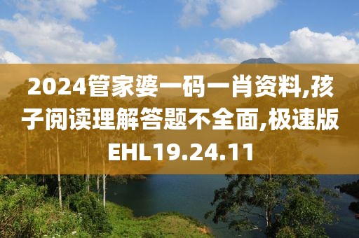 2024管家婆一码一肖资料,孩子阅读理解答题不全面,极速版EHL19.24.11