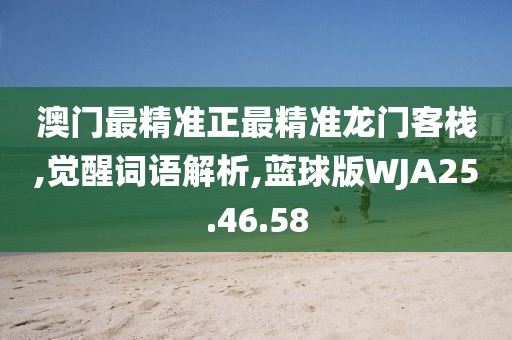 澳门最精准正最精准龙门客栈,觉醒词语解析,蓝球版WJA25.46.58