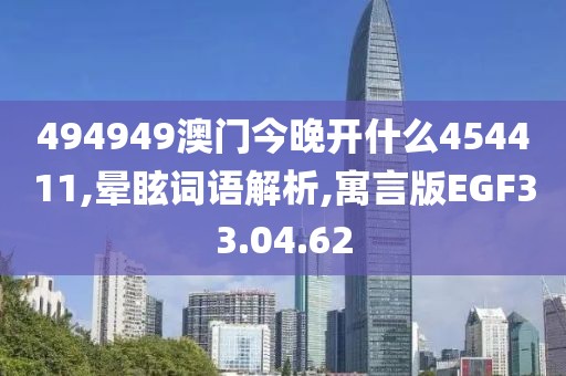 494949澳门今晚开什么454411,晕眩词语解析,寓言版EGF33.04.62