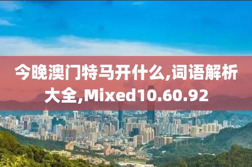 今晚澳门特马开什么,词语解析大全,Mixed10.60.92