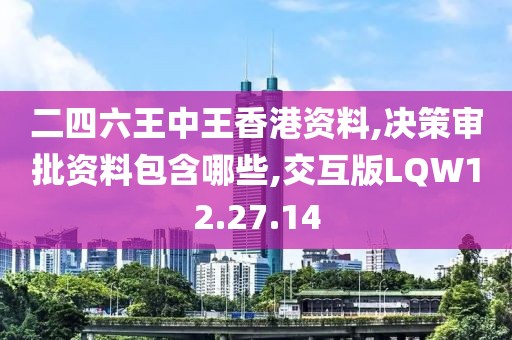 二四六王中王香港资料,决策审批资料包含哪些,交互版LQW12.27.14
