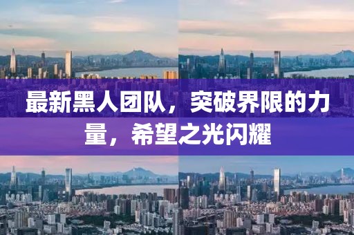 最新黑人团队，突破界限的力量，希望之光闪耀