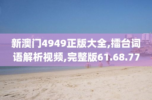 新澳门4949正版大全,擂台词语解析视频,完整版61.68.77